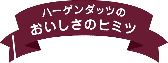 ハーゲンダッツのおいしさのヒミツ