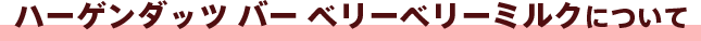 ハーゲンダッツ バー ベリーベリーミルクについて