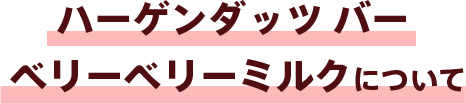 ハーゲンダッツ バー ベリーベリーミルクについて