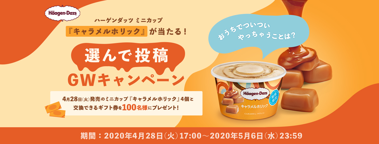 ハーゲンダッツ　ミニカップ『キャラメルホリック』が当たる！選んで投稿GWキャンペーン　4月28日（火）発売のミニカップ『キャラメルホリック』4個と交換できるギフト券を100名様にプレゼント！
