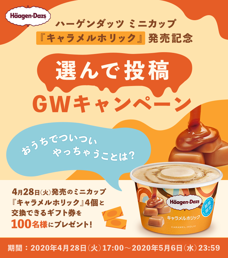ハーゲンダッツ　ミニカップ『キャラメルホリック』が当たる！選んで投稿GWキャンペーン　4月28日（火）発売のミニカップ『キャラメルホリック』4個と交換できるギフト券を100名様にプレゼント！