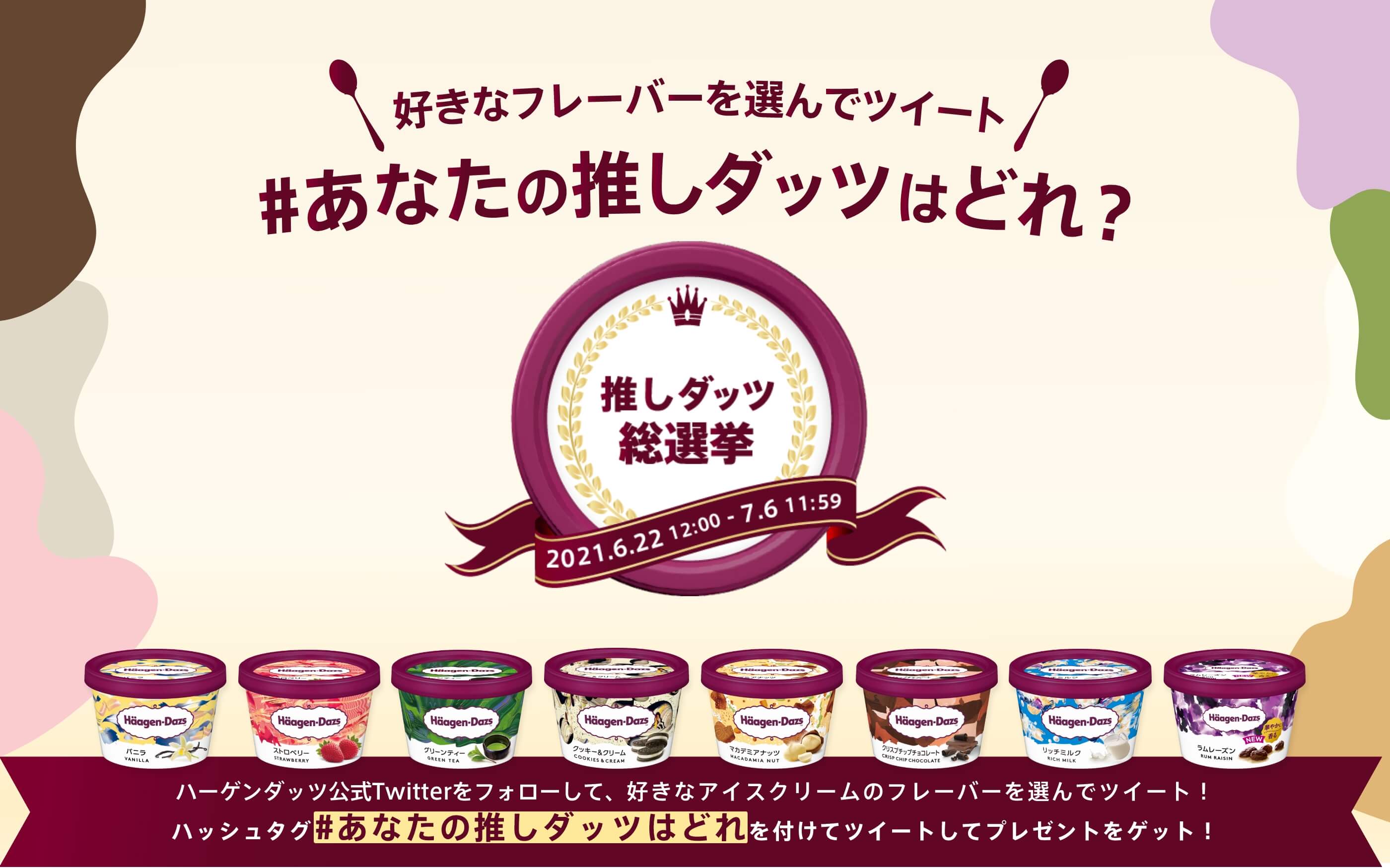 好きなフレーバーを選んでツイート #あなたの推しダッツはどれ？ 推しダッツ総選挙 2021.6.22 12:00 - 7.6 11:59 ハーゲンダッツ公式Twitterをフォローして、好きなアイスクリームのフレーバーを選んでツイート！ ハッシュタグ#あなたの推しダッツはどれを付けてツイートしてプレゼントをゲット！