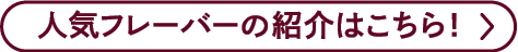 人気フレーバーの紹介はこちら！＞