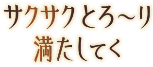 サクサクとろ〜り満たしてく