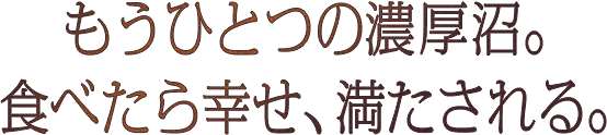 もうひとつの濃厚沼。食べたら幸せ、満たされる。
