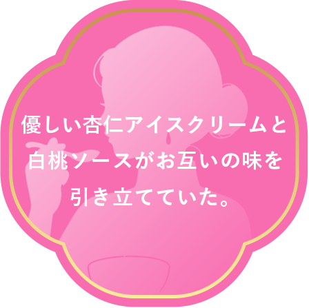 優しい杏仁アイスクリームと白桃ソースがお互いの味を引き立てていた。