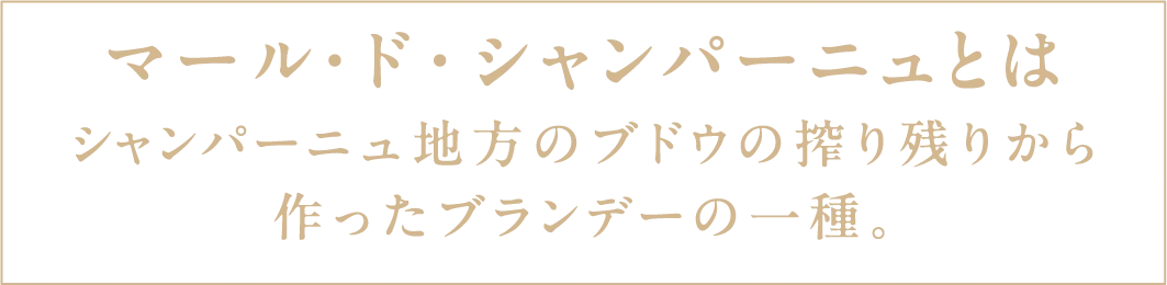 マール・ド・シャンパーニュとはシャンパーニュ地方のブドウの搾り残りから作ったブランデーの一種。
