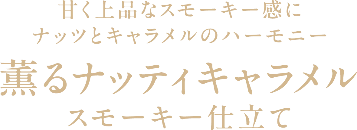 甘く上品なスモーキー感にナッツとキャラメルのハーモニー薫るナッティキャラメルスモーキー仕立て