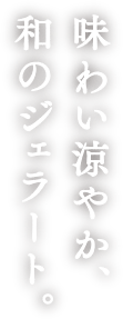味わい涼やか、和のジェラード。