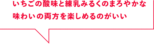 いちごの酸味と練乳みるくのまろやかな味わいの両方を楽しめるのがいい