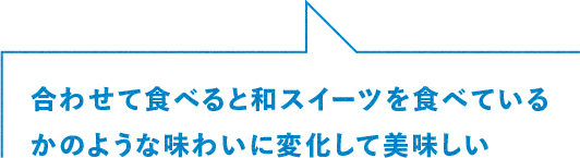合わせて食べると和スイーツを食べているかのような味わいに変化して美味しい