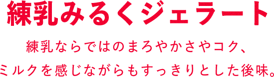 練乳みるくジェラート 練乳ならではのまろやかさやコク、ミクルを感じながらもすっきりとした後味。