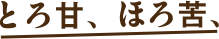 とろ甘、ほろ苦、