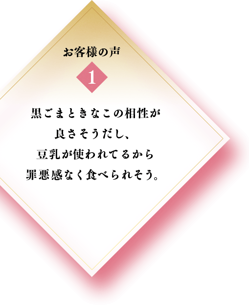 1 黒ごまときなこの相性が良さそうだし、豆乳が使われてるから罪悪感なく食べられそう。