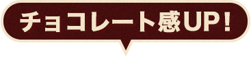 チョコレート感UP！