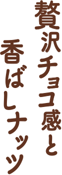 濃厚チョコと贅沢ナッツ