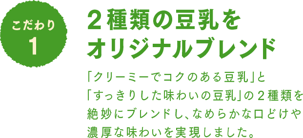 こだわり1 2種類の豆乳をオリジナルブレンド