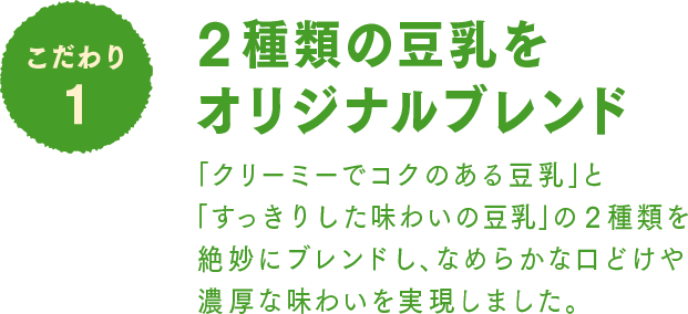 こだわり1 2種類の豆乳をオリジナルブレンド