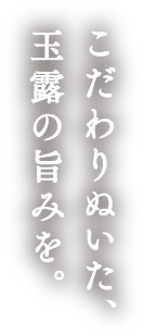 こだわりぬいた、玉露の旨みを。