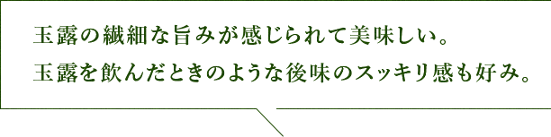 玉露の繊細な旨みが感じられて美味しい。玉露を飲んだときのような後味のスッキリ感も好み。