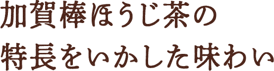 加賀棒ほうじ茶の特長をいかした味わい