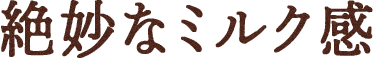 絶妙なミルク感