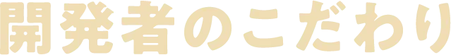 開発者のこだわり