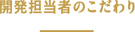 開発担当者のこだわり