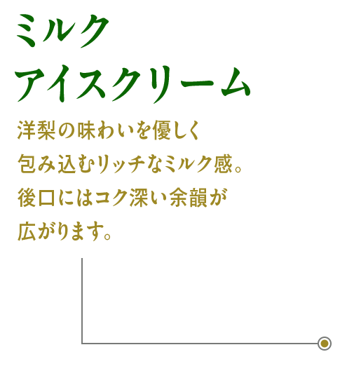 ミルクアイスクリーム：洋梨の味わいを優しく包み込むリッチなミルク感。後口にはコク深い余韻が広がります。