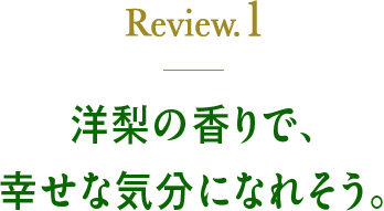 Review1 洋梨の香りで、幸せな気分になれそう。