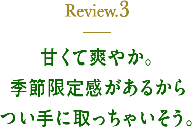 Review3 甘くて爽やか。季節限定感があるからつい手に取っちゃいそう。
