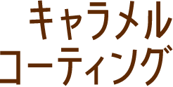 キャラメルコーティング