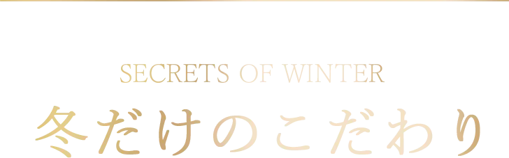 SECRETS OF WINTER 冬だけのこだわり