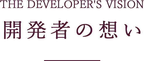 The Developer's Vision 開発者の想い