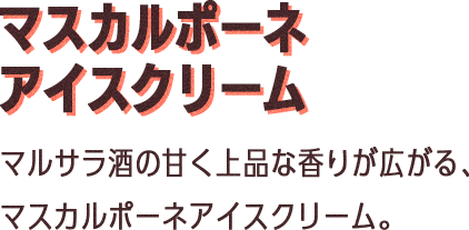 マスカルポーネアイスクリーム：マルサラ酒の甘く豊かな香りが広がる、マスカルポーネアイスクリーム。