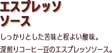 エスプレッソソース：しっかりとした苦味と程よい酸味。深煎りコーヒー豆のエスプレッソソース。