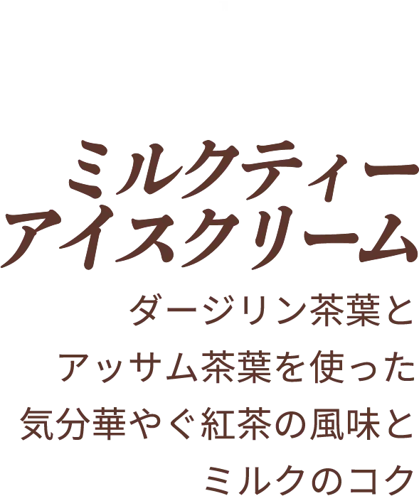Milk Tea Ice Cream.  ミルクティー アイスクリーム ダージリン茶葉とアッサム茶葉を使った気分華やぐ紅茶の風味とミルクのコク