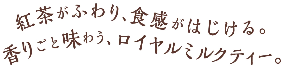 紅茶がふわり、食感がはじける。香りごと味わう、ロイヤルミルクティー。