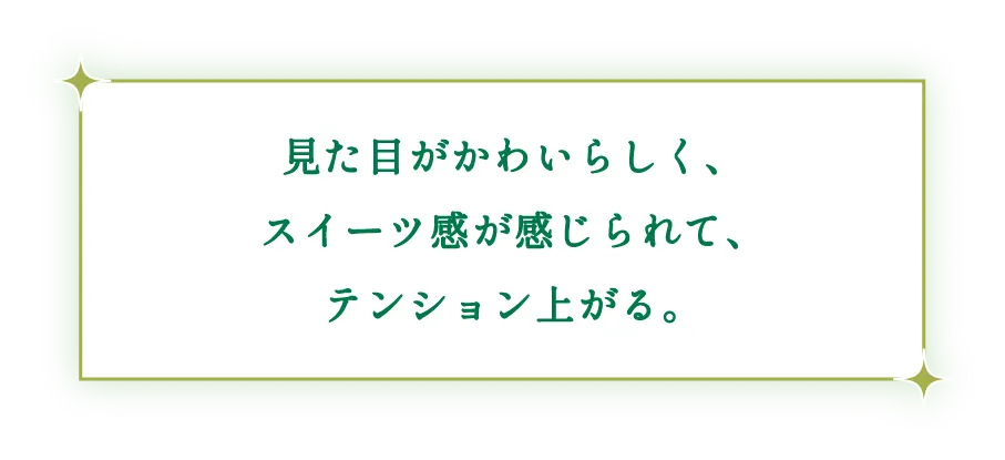 見た目がかわいらしく、スイーツ感が感じられて、テンション上がる。