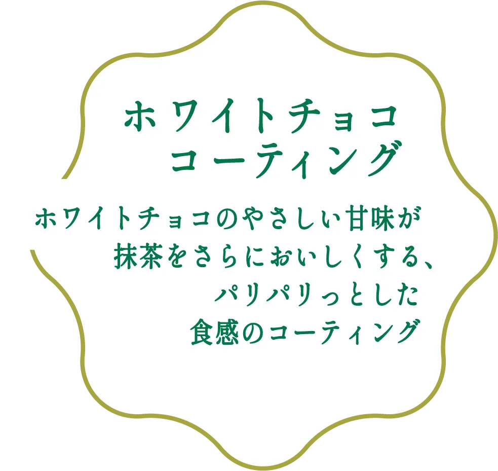 ホワイトチョコ コーティング ホワイトチョコのやさしい甘味が抹茶をさらにおいしくする、パリパリっとした食感のコーティング  