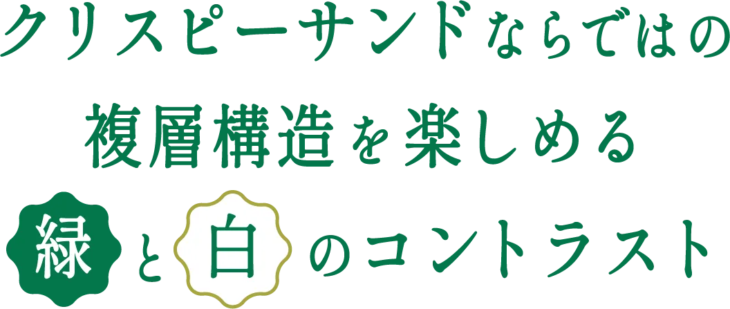 クリスピーサンドならではの複層構造を楽しめる緑と白のコントラスト