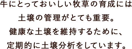 牛にとっておいしい牧草の育成には土壌の管理がとても重要。健康な土壌を維持するために、定期的に土壌分析をしています。