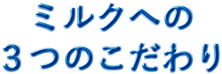 ミルクへの3つのこだわり