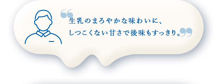 しつこくない甘さで後味もすっきり。高級なミルクの味わいが感じられた。
