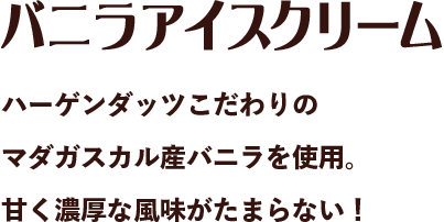 バニラアイスクリーム ハーゲンダッツこだわりのマダガスカル産バニラを使用。甘く濃厚な風味がたまらない！